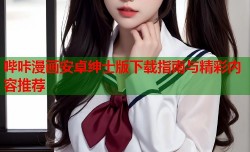 哔咔漫画安卓绅士版下载指南与精彩内容推荐