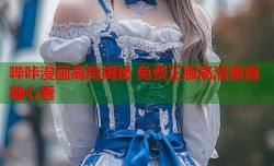 哔咔漫画高危揭秘 免费正版高清漫画随心看