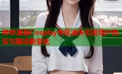 哔咔漫画Cosplay专区消失引发用户热议与期待新变化