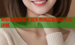 哔咔漫画模板下载失败原因及解决方法详解