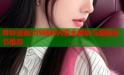 哔咔漫画509精彩内容全解析与最新章节推荐