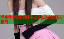哔咔哔咔漫画登陆不上怎么办快速解决指南
