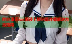 哔咔漫画ios解锁卡顿问题详细解决方法指南