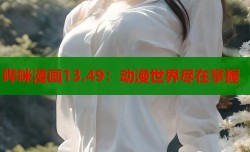 哔咪漫画13.49：动漫世界尽在掌握