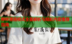 哔咔漫画模式全面解析与精彩内容推荐指南
