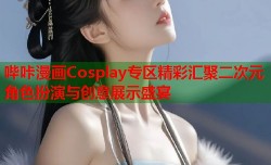 哔咔漫画Cosplay专区精彩汇聚二次元角色扮演与创意展示盛宴