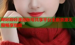 哔咔哔咔漫画账号共享平台全新资源无限畅享指南