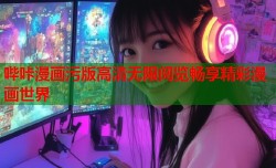 哔咔漫画污版高清无限阅览畅享精彩漫画世界