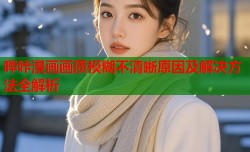 哔咔漫画画质模糊不清晰原因及解决方法全解析