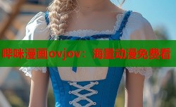哔咪漫画ovjov：海量动漫免费看