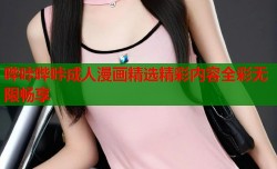 哔咔哔咔成人漫画精选精彩内容全彩无限畅享