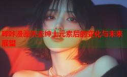 哔咔漫画失去绅士元素后的变化与未来展望