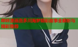 哔咔漫画喜多川海梦精彩故事全解析与精彩推荐