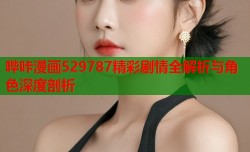 哔咔漫画529787精彩剧情全解析与角色深度剖析