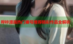 哔咔漫画热门番号推荐精彩作品全解析