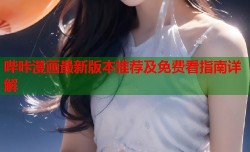 哔咔漫画最新版本推荐及免费看指南详解