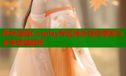哔咔漫画Cosplay专区消失背后原因与未来展望解析