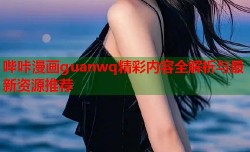 哔咔漫画guanwq精彩内容全解析与最新资源推荐