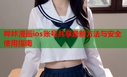 哔咔漫画ios账号共享最新方法与安全使用指南