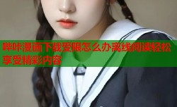 哔咔漫画下载受限怎么办离线阅读轻松享受精彩内容