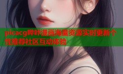 picacg哔咔漫画海量资源实时更新个性推荐社区互动体验