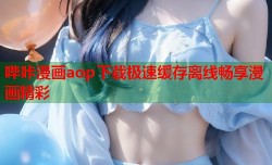 哔咔漫画aop下载极速缓存离线畅享漫画精彩