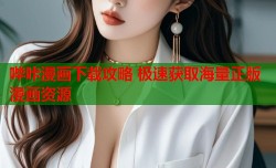 哔咔漫画下载攻略 极速获取海量正版漫画资源