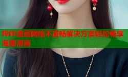 哔咔漫画网络不通畅解决方案轻松畅享海量漫画