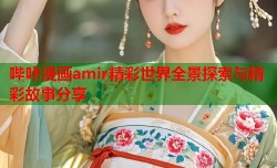 哔咔漫画amir精彩世界全景探索与精彩故事分享