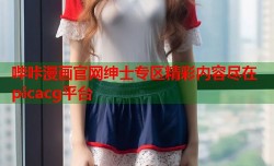 哔咔漫画官网绅士专区精彩内容尽在picacg平台