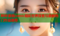 哔咔漫画comic精彩世界探索与最新热门作品推荐
