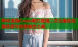 哔咔漫画Coser魅力展现二次元角色完美还原与创意融合之美