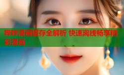 哔咔漫画缓存全解析 快速离线畅享精彩漫画