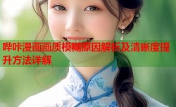 哔咔漫画画质模糊原因解析及清晰度提升方法详解
