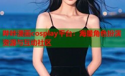哔咔漫画cosplay平台：海量角色扮演资源与互动社区