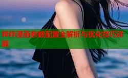哔咔漫画参数配置全解析与优化技巧详解