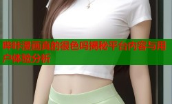 哔咔漫画真的很色吗揭秘平台内容与用户体验分析