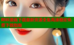 哔咔漫画下载最新资源全集高速稳定免费下载指南