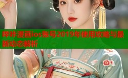 哔咔漫画ios账号2019年使用攻略与最新动态解析