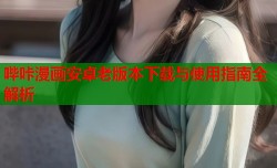 哔咔漫画安卓老版本下载与使用指南全解析