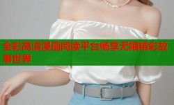 全彩高清漫画阅读平台畅享无限精彩故事世界