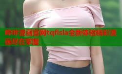 哔咔漫画官网tqfisla全新体验精彩漫画尽在掌握