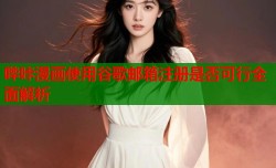 哔咔漫画使用谷歌邮箱注册是否可行全面解析