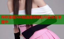 哔咔漫画500精选推荐精彩内容尽在掌握中