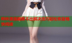 哔咔漫画刷新不出解决技巧轻松恢复畅快阅读