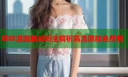 哔咔漫画删减吗全解析高清原版免费看