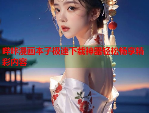 哔咔漫画本子极速下载神器轻松畅享精彩内容  第1张