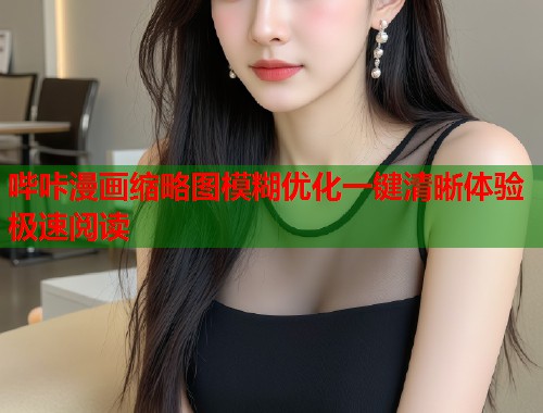 哔咔漫画缩略图模糊优化一键清晰体验极速阅读  第1张