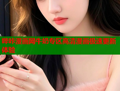 哔咔漫画网牛奶专区高清漫画极速更新体验  第1张