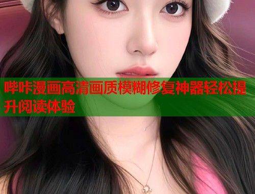 哔咔漫画高清画质模糊修复神器轻松提升阅读体验  第2张